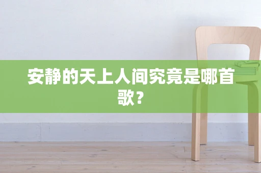 安静的天上人间究竟是哪首歌？