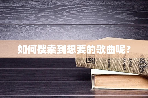 如何搜索到想要的歌曲呢？