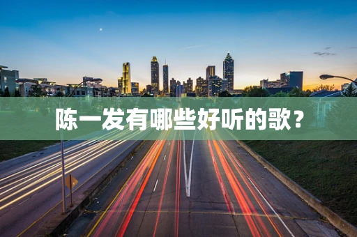 陈一发有哪些好听的歌？