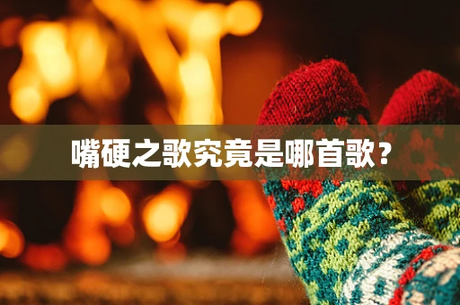 嘴硬之歌究竟是哪首歌？
