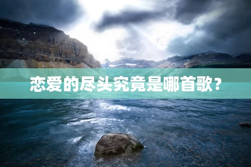 恋爱的尽头究竟是哪首歌？