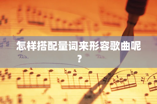 怎样搭配量词来形容歌曲呢？