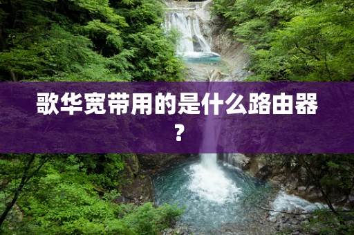 歌华宽带用的是什么路由器？