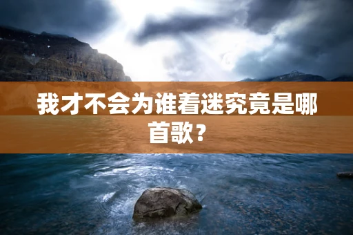 我才不会为谁着迷究竟是哪首歌？