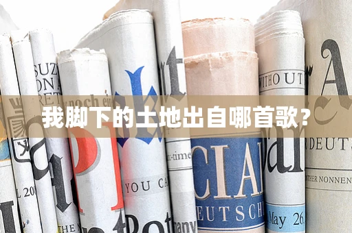 我脚下的土地出自哪首歌？