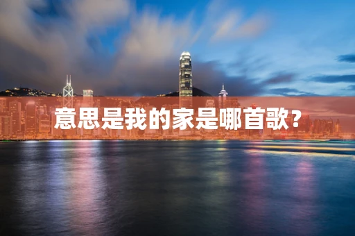 意思是我的家是哪首歌？