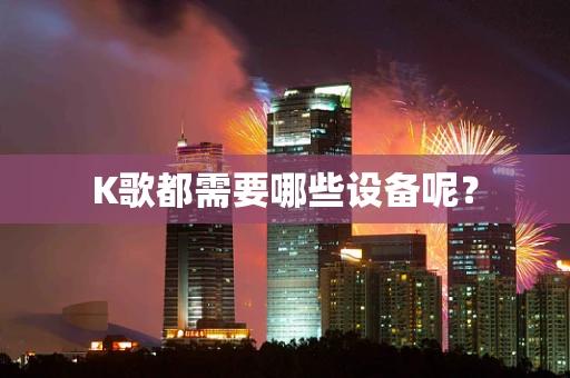 K歌都需要哪些设备呢？