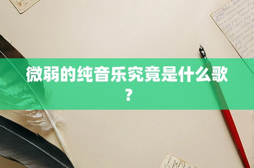 微弱的纯音乐究竟是什么歌？