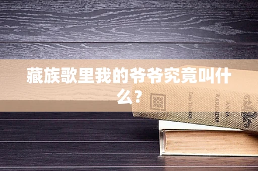 藏族歌里我的爷爷究竟叫什么？