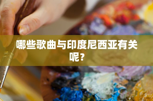 哪些歌曲与印度尼西亚有关呢？