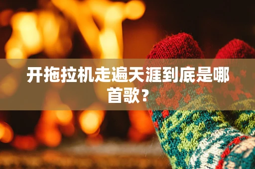开拖拉机走遍天涯到底是哪首歌？