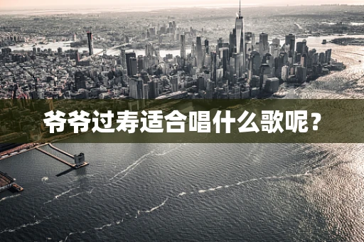 爷爷过寿适合唱什么歌呢？