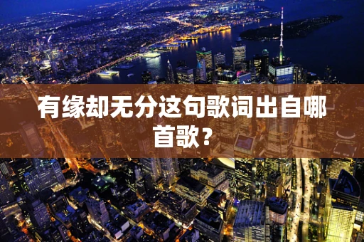 有缘却无分这句歌词出自哪首歌？