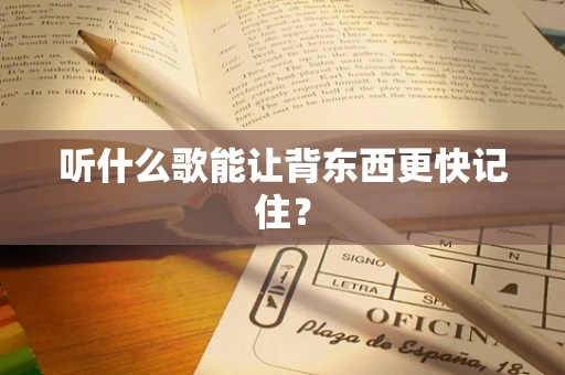 听什么歌能让背东西更快记住？