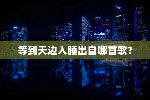 等到天边入睡出自哪首歌？