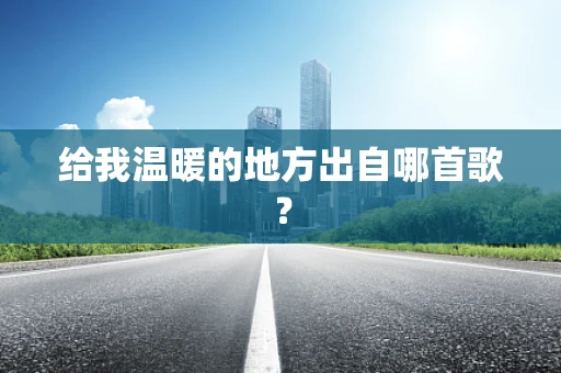 给我温暖的地方出自哪首歌？