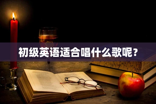 初级英语适合唱什么歌呢？