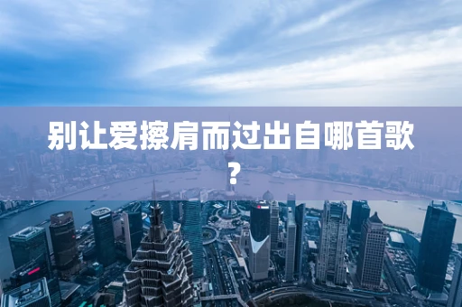别让爱擦肩而过出自哪首歌？