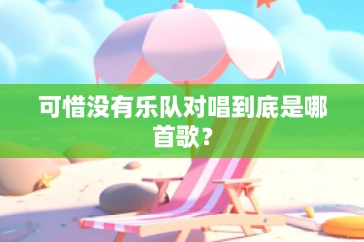 可惜没有乐队对唱到底是哪首歌？