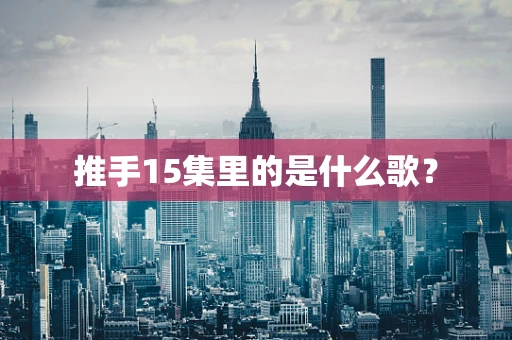 推手15集里的是什么歌？