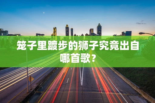 笼子里踱步的狮子究竟出自哪首歌？