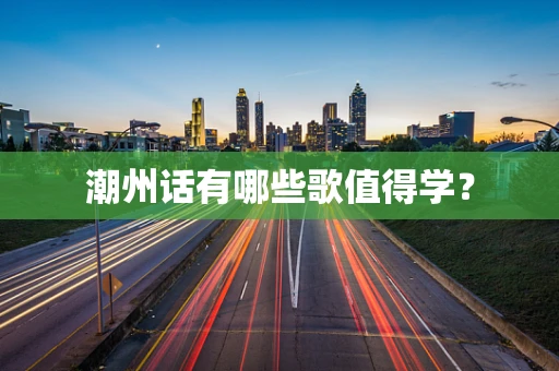 潮州话有哪些歌值得学？