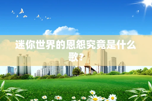 迷你世界的恩怨究竟是什么歌？
