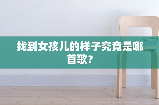 找到女孩儿的样子究竟是哪首歌？