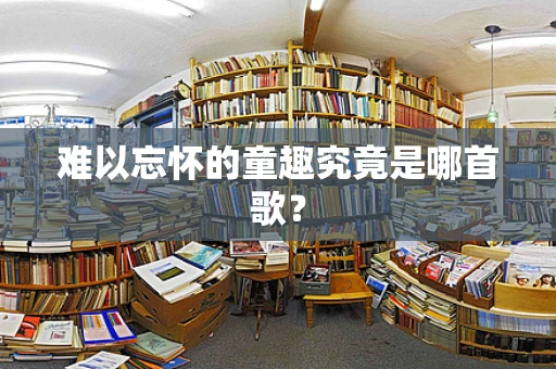 难以忘怀的童趣究竟是哪首歌？