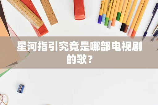 星河指引究竟是哪部电视剧的歌？