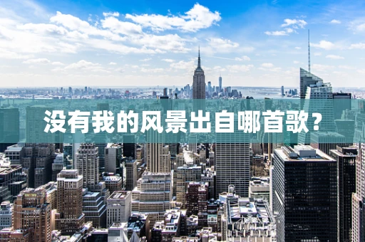 没有我的风景出自哪首歌？