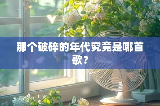 那个破碎的年代究竟是哪首歌？