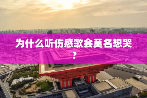 为什么听伤感歌会莫名想哭？
