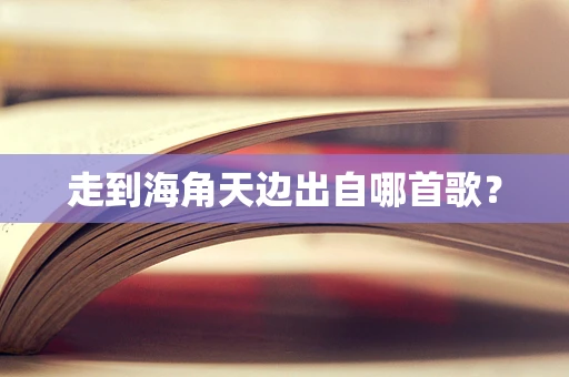 走到海角天边出自哪首歌？