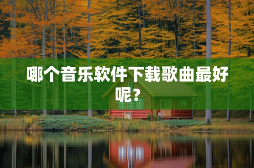 哪个音乐软件下载歌曲最好呢？