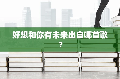 好想和你有未来出自哪首歌？