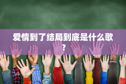 爱情到了结局到底是什么歌？
