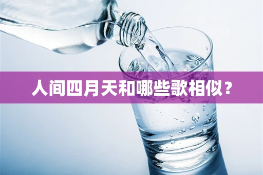 人间四月天和哪些歌相似？