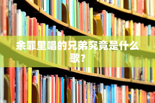 余罪里唱的兄弟究竟是什么歌？