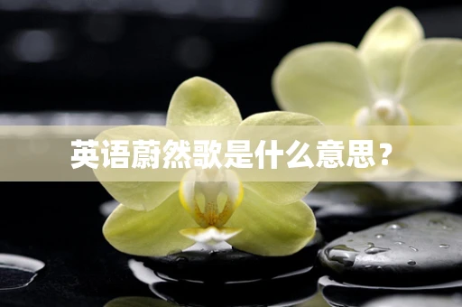 英语蔚然歌是什么意思？
