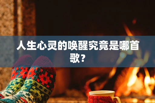 人生心灵的唤醒究竟是哪首歌？