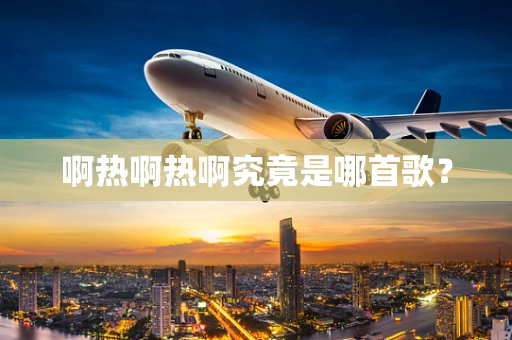 啊热啊热啊究竟是哪首歌？