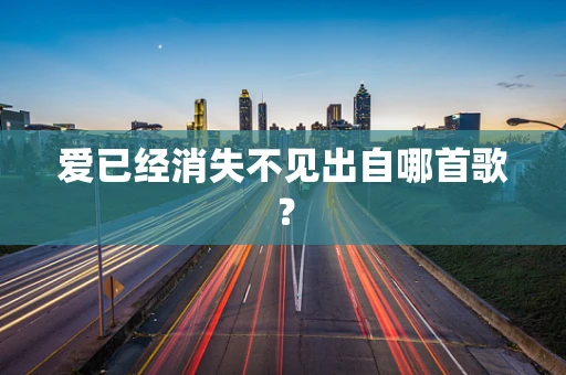 爱已经消失不见出自哪首歌？