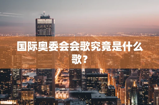 国际奥委会会歌究竟是什么歌？