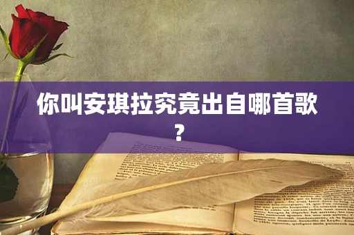 你叫安琪拉究竟出自哪首歌？