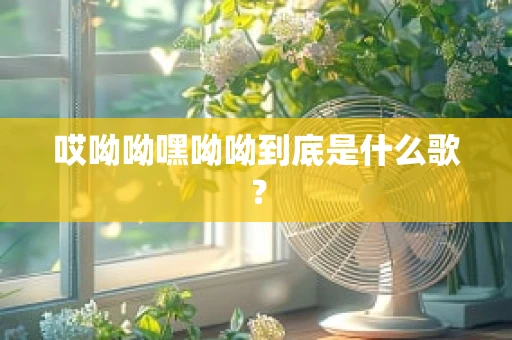 哎呦呦嘿呦呦到底是什么歌？