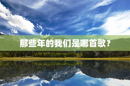 那些年的我们是哪首歌？