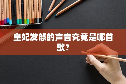 皇妃发怒的声音究竟是哪首歌？