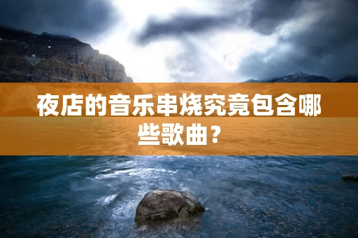 夜店的音乐串烧究竟包含哪些歌曲？