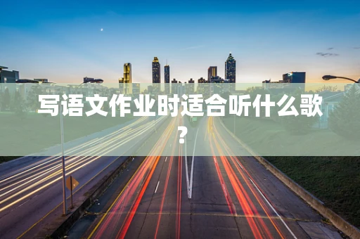 写语文作业时适合听什么歌？